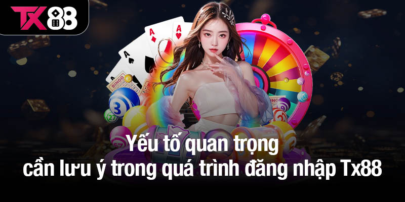 Đăng nhập Tx88 - Hướng dẫn cho người mới dễ tham gia nhất 3 Yếu tố quan trọng cần lưu ý trong quá trình đăng nhập Tx88