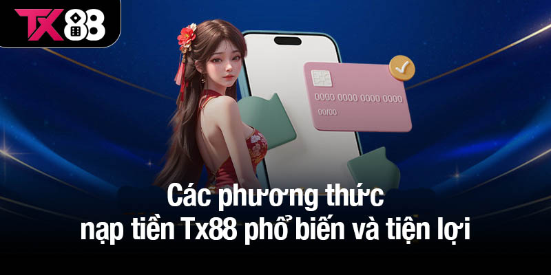 Nạp tiền Tx88 dễ dàng - Tham gia cá cược không gián đoạn 1 Các phương thức nạp tiền Tx88 phổ biến và tiện lợi