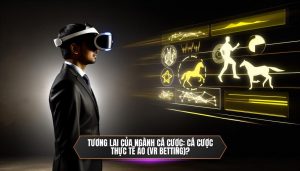 Tương lai của ngành cá cược_ Cá cược thực tế ảo (VR Betting)